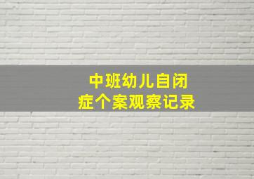 中班幼儿自闭症个案观察记录