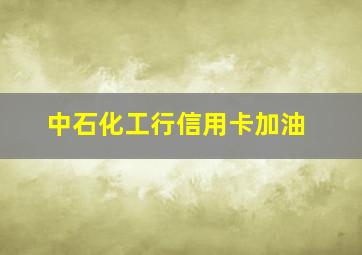 中石化工行信用卡加油