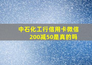 中石化工行信用卡微信200减50是真的吗