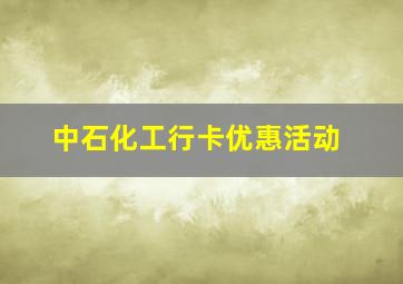 中石化工行卡优惠活动