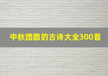 中秋团圆的古诗大全300首