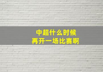 中超什么时候再开一场比赛啊