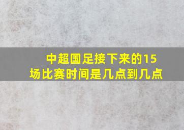 中超国足接下来的15场比赛时间是几点到几点