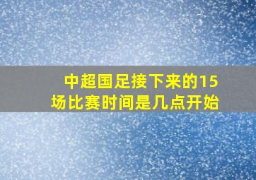 中超国足接下来的15场比赛时间是几点开始