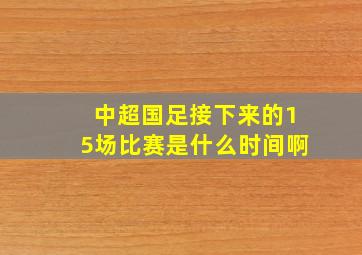 中超国足接下来的15场比赛是什么时间啊