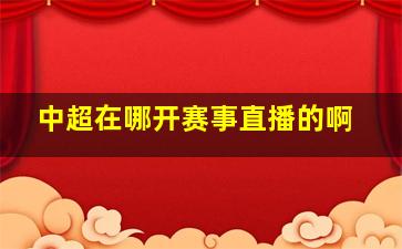 中超在哪开赛事直播的啊