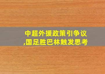 中超外援政策引争议,国足胜巴林触发思考