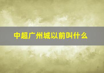 中超广州城以前叫什么