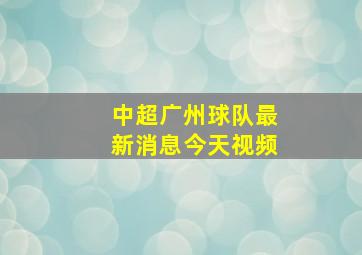 中超广州球队最新消息今天视频