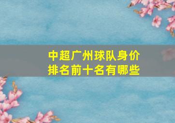 中超广州球队身价排名前十名有哪些