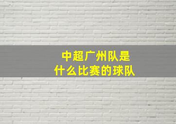 中超广州队是什么比赛的球队