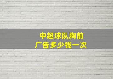 中超球队胸前广告多少钱一次