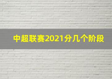 中超联赛2021分几个阶段