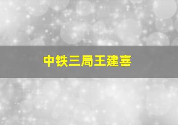 中铁三局王建喜