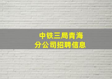 中铁三局青海分公司招聘信息