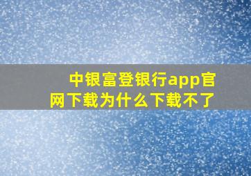 中银富登银行app官网下载为什么下载不了