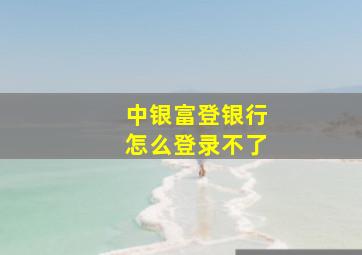 中银富登银行怎么登录不了