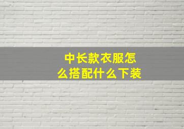 中长款衣服怎么搭配什么下装