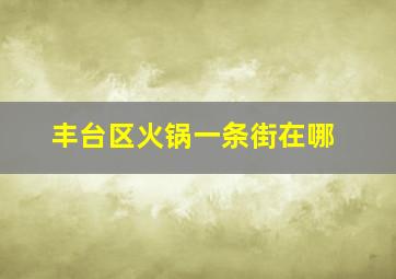 丰台区火锅一条街在哪