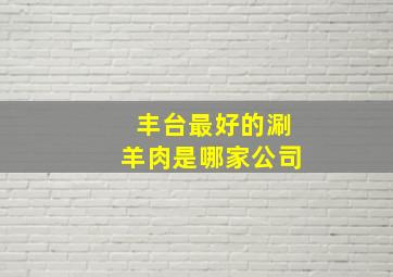 丰台最好的涮羊肉是哪家公司