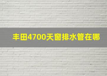 丰田4700天窗排水管在哪