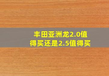 丰田亚洲龙2.0值得买还是2.5值得买