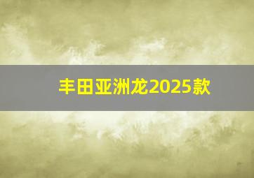 丰田亚洲龙2025款