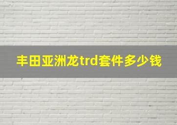 丰田亚洲龙trd套件多少钱