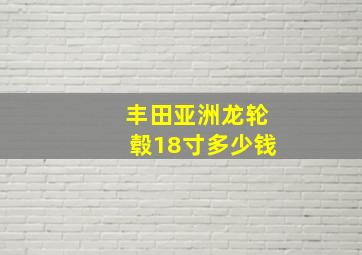 丰田亚洲龙轮毂18寸多少钱