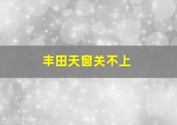 丰田天窗关不上