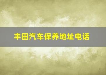 丰田汽车保养地址电话