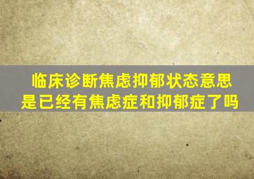 临床诊断焦虑抑郁状态意思是已经有焦虑症和抑郁症了吗