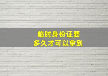 临时身份证要多久才可以拿到