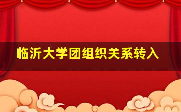 临沂大学团组织关系转入