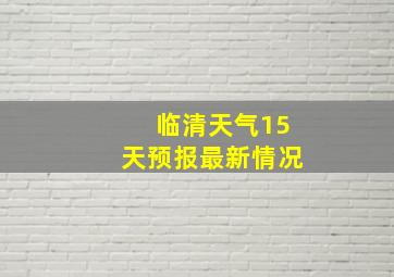 临清天气15天预报最新情况