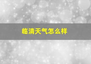 临清天气怎么样