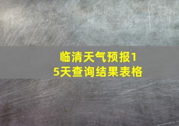 临清天气预报15天查询结果表格