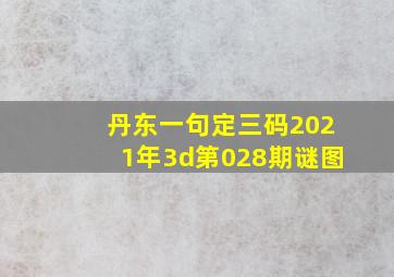 丹东一句定三码2021年3d第028期谜图