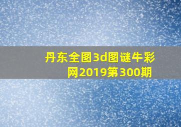 丹东全图3d图谜牛彩网2019第300期