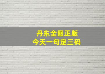 丹东全图正版今天一句定三码