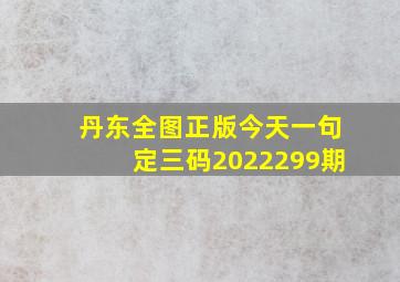 丹东全图正版今天一句定三码2022299期