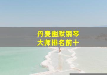 丹麦幽默钢琴大师排名前十