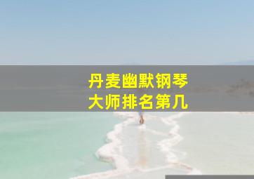 丹麦幽默钢琴大师排名第几