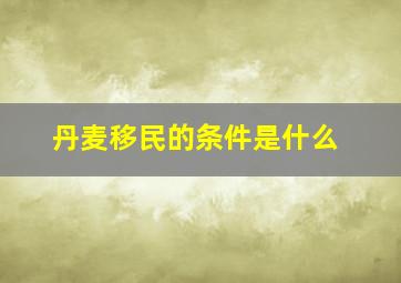 丹麦移民的条件是什么