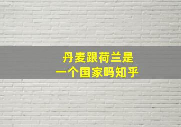 丹麦跟荷兰是一个国家吗知乎