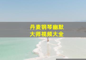 丹麦钢琴幽默大师视频大全