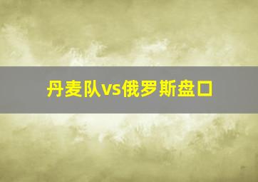 丹麦队vs俄罗斯盘口