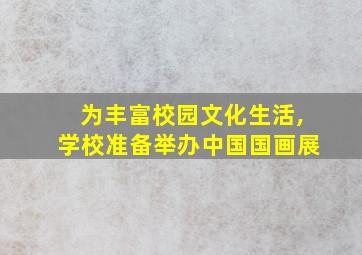 为丰富校园文化生活,学校准备举办中国国画展