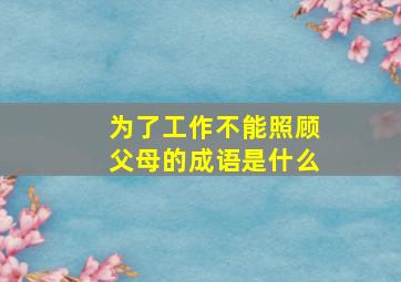 为了工作不能照顾父母的成语是什么