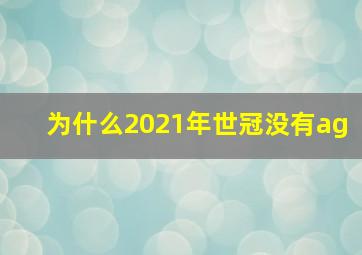 为什么2021年世冠没有ag